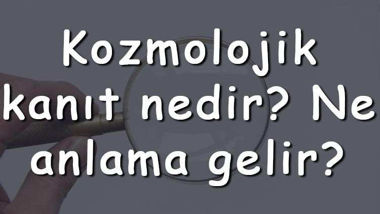 Kozmolojik kanıt nedir Ne anlama gelir Felsefede kozmolojik delil ile ilgili örnekler
