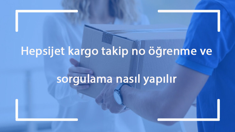 Hepsijet kargo takip no öğrenme ve sorgulama - Hepsijet kargoda kargo takibi nasıl yapılır, sorgulanır ve öğrenilir