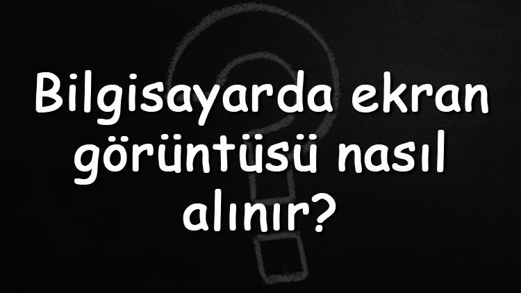Bilgisayarda ekran görüntüsü nasıl alınır Bilgisayarda ss alma programları ve uygulamaları (Windows 7, 8, 10 Ve 11)