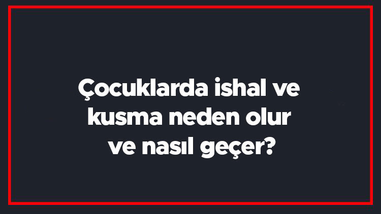 Çocuklarda ishal ve kusma neden olur ve nasıl geçer Çocuklarda ishal ve kusmaya ne iyi gelir