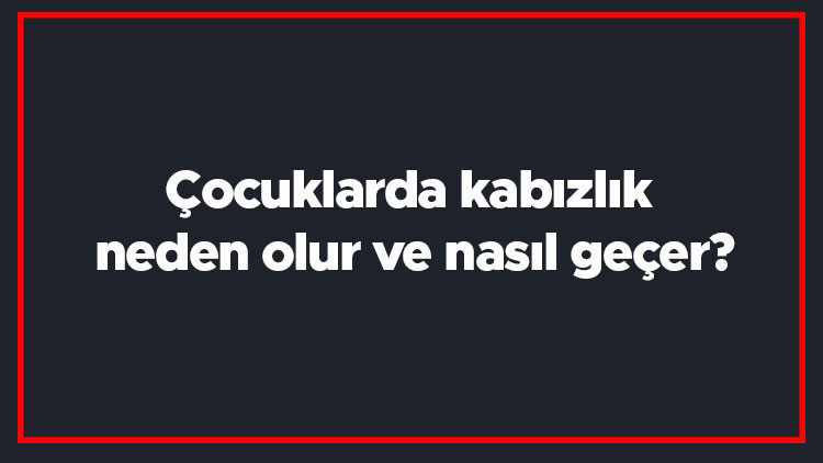 Çocuklarda kabızlık neden olur ve nasıl geçer Çocuklarda kabızlığa ne iyi gelir bitkisel çözümler