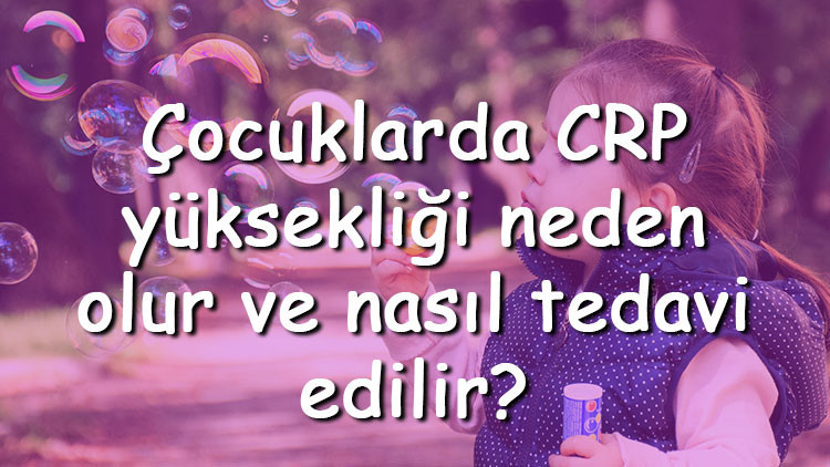Çocuklarda CRP yüksekliği neden olur ve nasıl tedavi edilir Çocuklarda CRP nasıl düşürülür