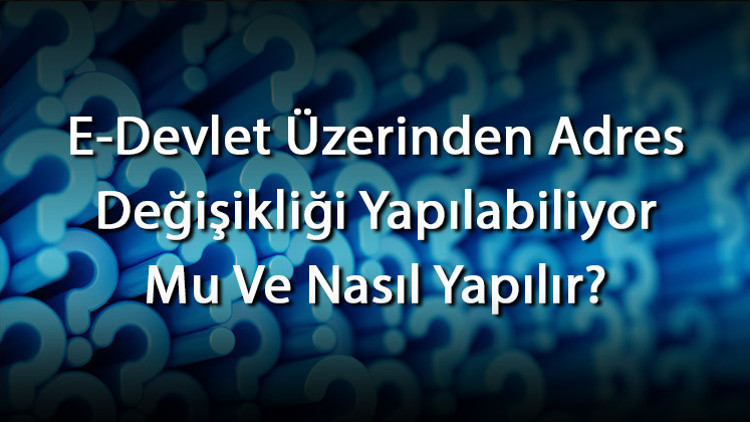E-Devlet Üzerinden Adres Değişikliği Yapılabiliyor Mu Ve Nasıl Yapılır Sisteme Ne Zaman Düşer
