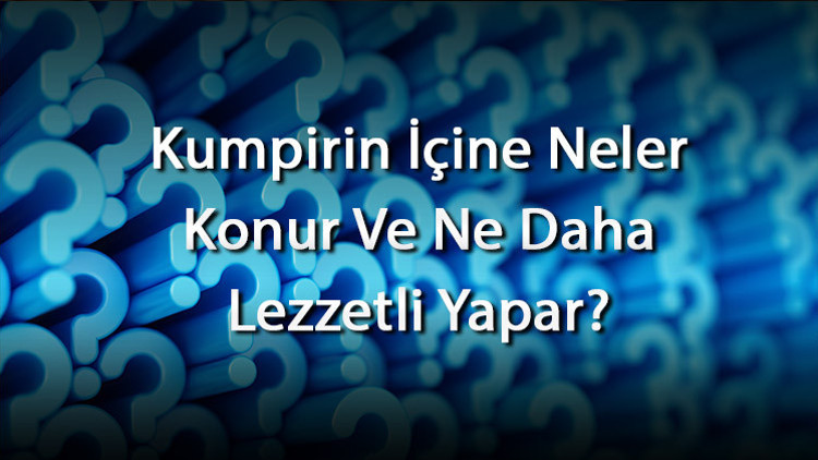 Kumpirin İçine Neler Konur Ve Ne Daha Lezzetli Yapar Kumpirin İçine Koyulacak Malzeme Önerileri