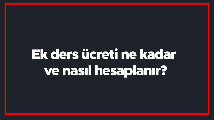 Ek ders ücreti ne kadar ve nasıl hesaplanır Öğretmen ek ders ücreti hesaplama