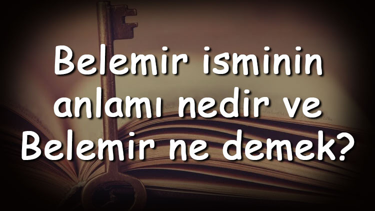 Belemir isminin anlamı nedir ve Belemir ne demek Belemir adının özellikleri, analizi ve kökeni Belemir isminin anlamı nedir ve Belemir ne demek Belemir adının özellikleri, analizi ve kökeni
