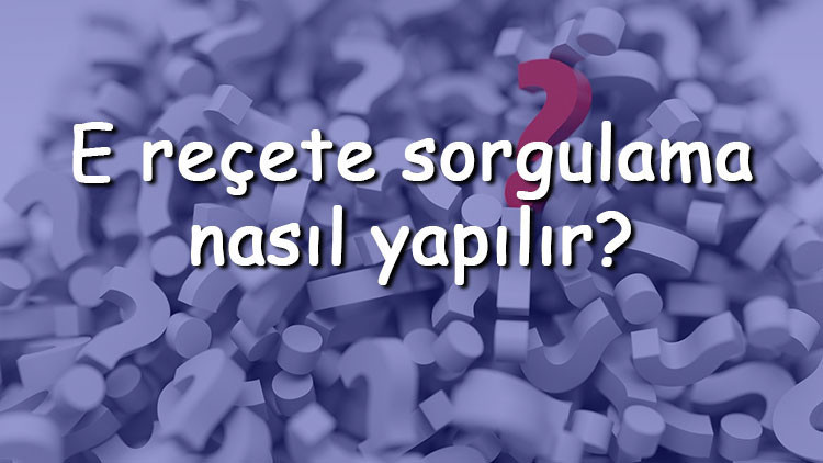 E reçete sorgulama nasıl yapılır E-Devlet üzerinden yapılabilir mi E Reçete geçerlilik süresi ne kadar