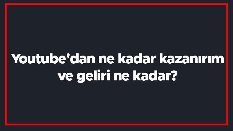 Youtubedan ne kadar kazanırım ve geliri ne kadar Youtube gelir, kazanç ve para hesaplama yöntemi