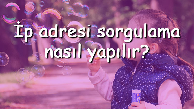 İp adresi sorgulama nasıl yapılır İP adresi tam konumu verir mi İP adresi nasıl öğrenilir