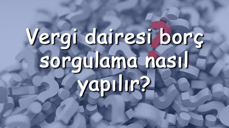 Vergi dairesi borç sorgulama nasıl yapılır TC kimlik ile E-Devlet veya telefon numarasından nasıl borç sorgulanır Vergi dairesi borç sorgulama nasıl yapılır TC kimlik ile E-Devlet veya telefon numarasından nasıl borç sorgulanır