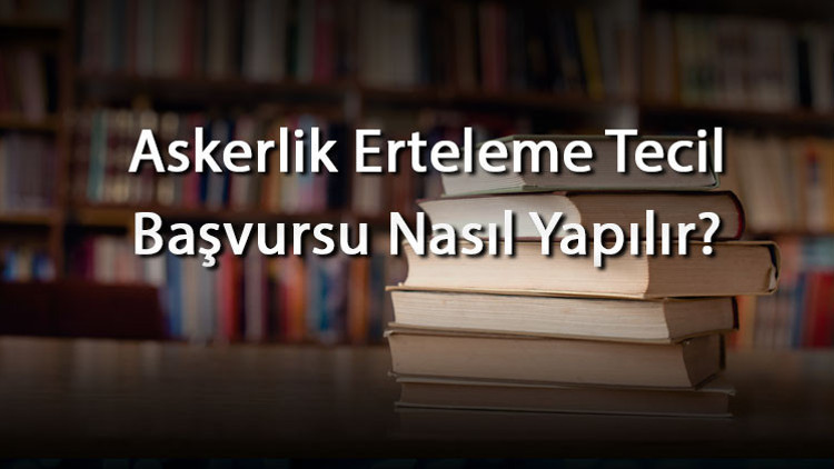 Askerlik Erteleme Tecil Başvursu Nasıl Yapılır E-Devlet Başvuru Adımları Ve Askerlik Tecili İçin Gerekli Belgeler