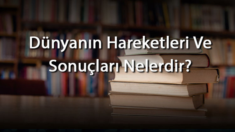 Dünyanın Hareketleri Ve Sonuçları Nelerdir Dünyanın İnsan Yaşamına Etkileri Ve Birbirlerinden Farklılıkları