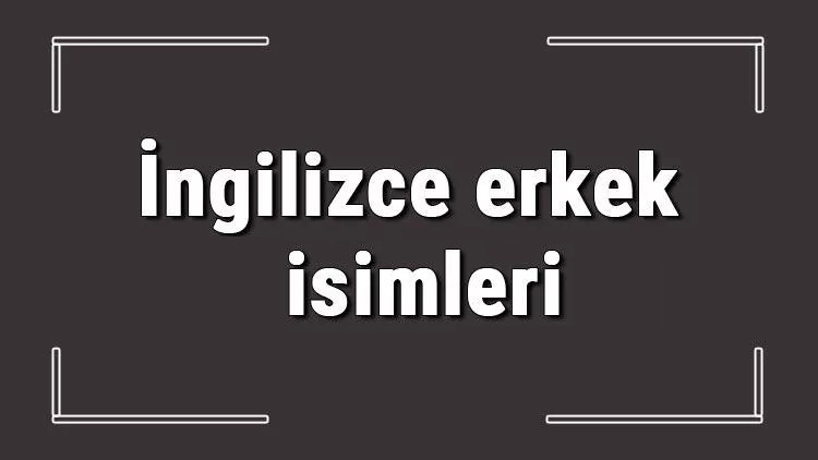 İngilizce erkek isimleri (GÜNCEL) - Dünyada en çok kullanılan İngilizce erkek bebek isimleri ve anlamları İngilizce erkek isimleri (GÜNCEL) - Dünyada en çok kullanılan İngilizce erkek bebek isimleri ve anlamları