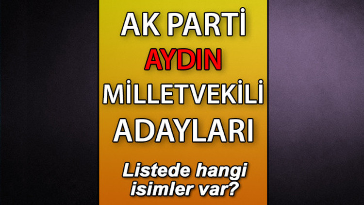 AK Parti Aydın milletvekili adayları kimler AK Parti Aydın aday listesi 2023 AK Parti Aydın milletvekili adayları kimler AK Parti Aydın aday listesi 2023