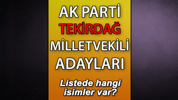 AK Parti Tekirdağ milletvekili adayları kimler AK Parti Tekirdağ aday listesi 2023