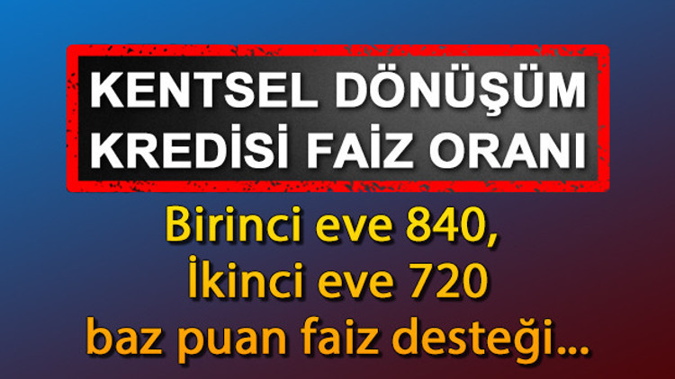 KENTSEL DÖNÜŞÜM KREDİSİ: Konut ve iş yeri yapım kredisi faiz oranları ne kadar