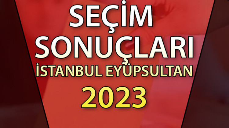 İSTANBUL EYÜPSULTAN SEÇİM SONUÇLARI 2023 | Cumhurbaşkanlığı 28 Mayıs (2.tur) 2023 seçim sonuçları Hürriyet.com.trde | Eyüpsultan ilçesi 14 Mayıs seçim sonuçları ve son oy oranları