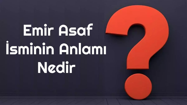 Emir Asaf isminin anlamı nedir Emir Asaf ne demek Emir Asaf adının özellikleri, analizi ve kökeni