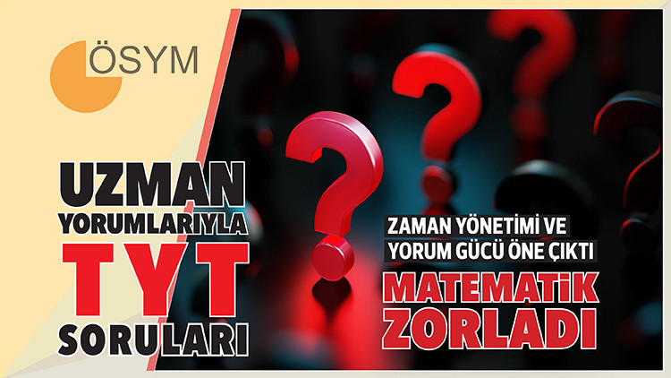 Uzman yorumlarıyla TYT soruları... Zaman yönetimi ve yorum gücü öne çıktı... Matematik zorladı