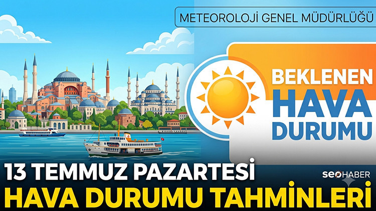Bugün (13 Temmuz) hava nasıl olacak İstanbul, İzmir, Ankara il il hava durumu raporları 13 Temmuz 2026