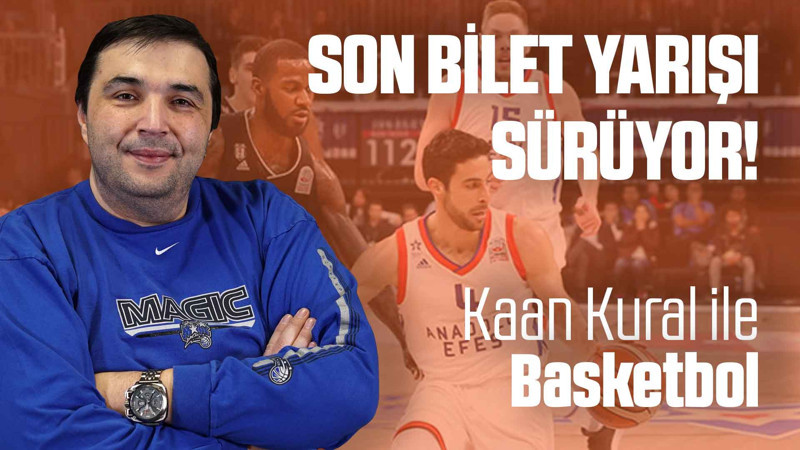 Kaan Kural yorumluyor... Son bilet yarışı sürüyor!