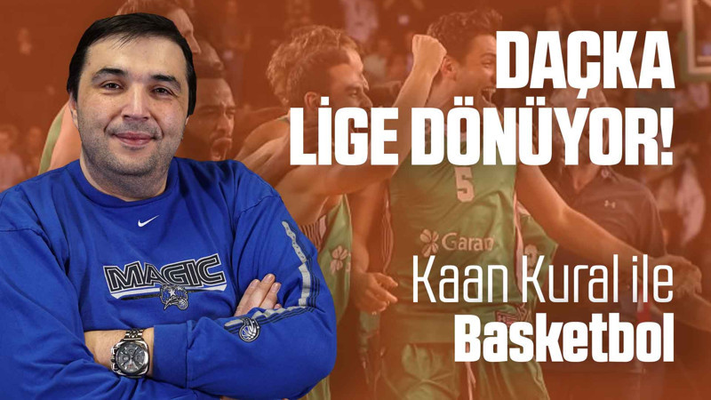 Kaan Kural yorumluyor... Daçka lige dönüyor!