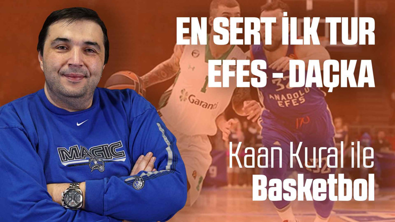 Kaan Kural yorumluyor... En sert ilk tur: Efes - Daçka