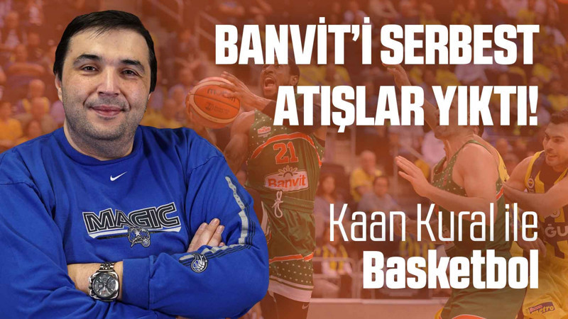 Kaan Kural yorumluyor... Banvit'i serbest atışlar yıktı!