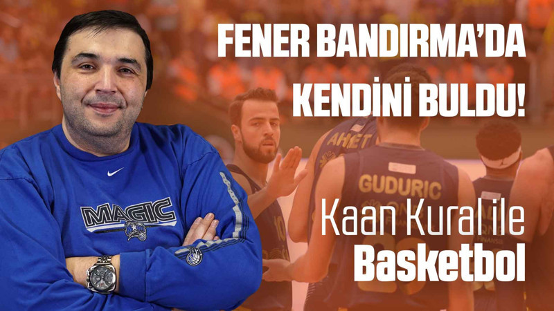 Kaan Kural yorumluyor... Fener Bandırma'da kendini buldu!