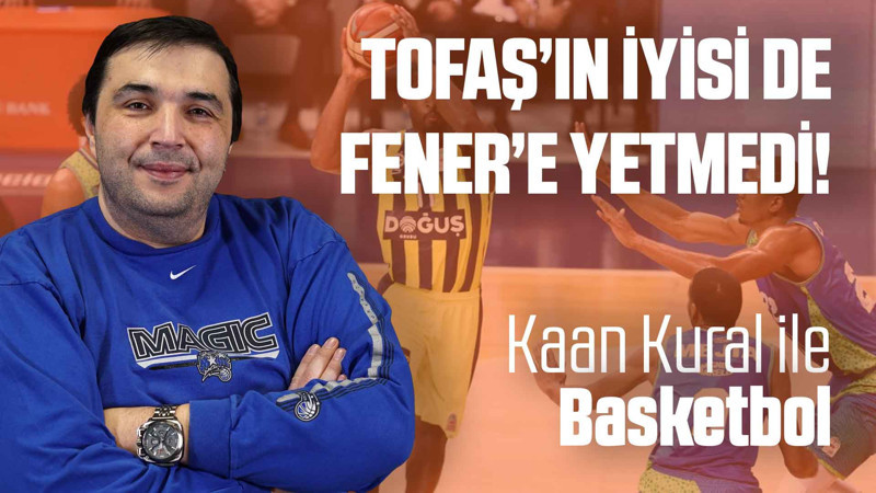 Kaan Kural yorumluyor... Tofaş'ın iyisi de Fener'e yetmedi!