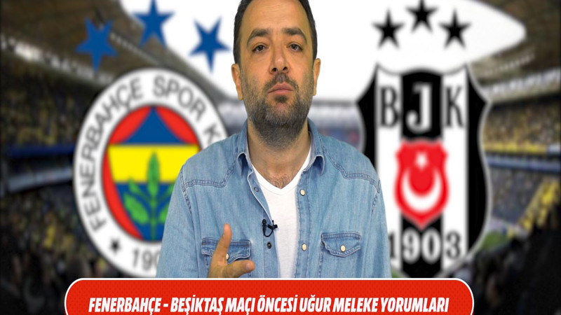 Fenerbahçe - Beşiktaş maçı öncesi Uğur Meleke Yorumları