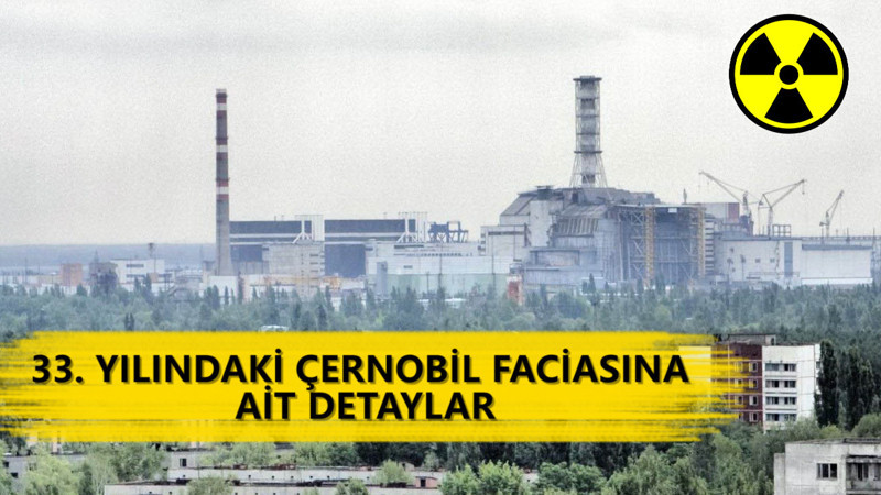 33. yılındaki Çernobil faciasına ait detaylar