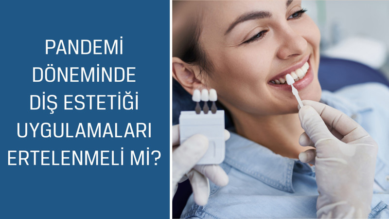 Pandemi döneminde diş estetiği uygulamaları ertelenmeli mi?
