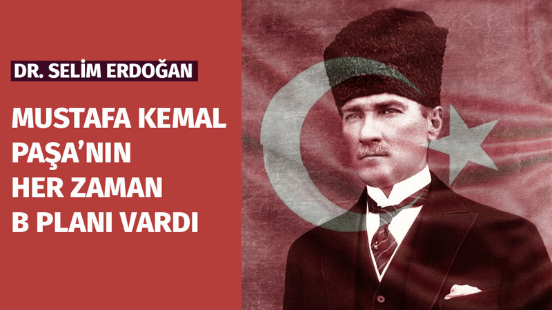Mustafa Kemal Paşa'nın her zaman bir b planı vardı
