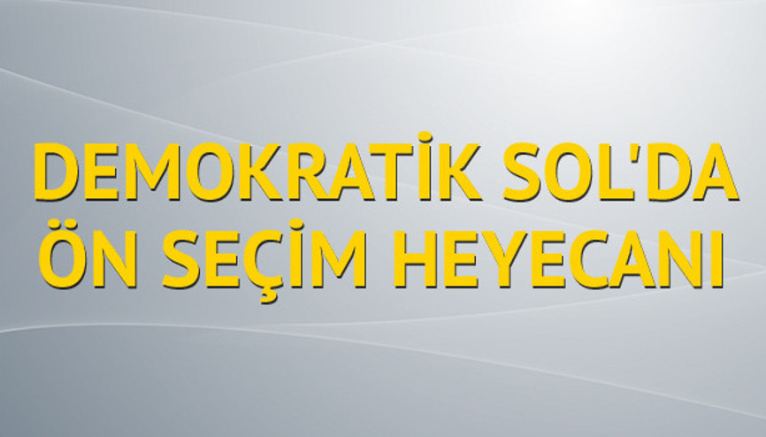 Demokratik Sol’da ön seçim heyecanı