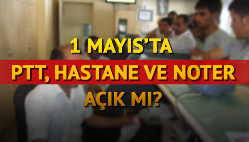 1 Mayısta PTT ve Noter açık mı Devlet daireleri tatil mi 1 Mayısta PTT ve Noter açık mı Devlet daireleri tatil mi