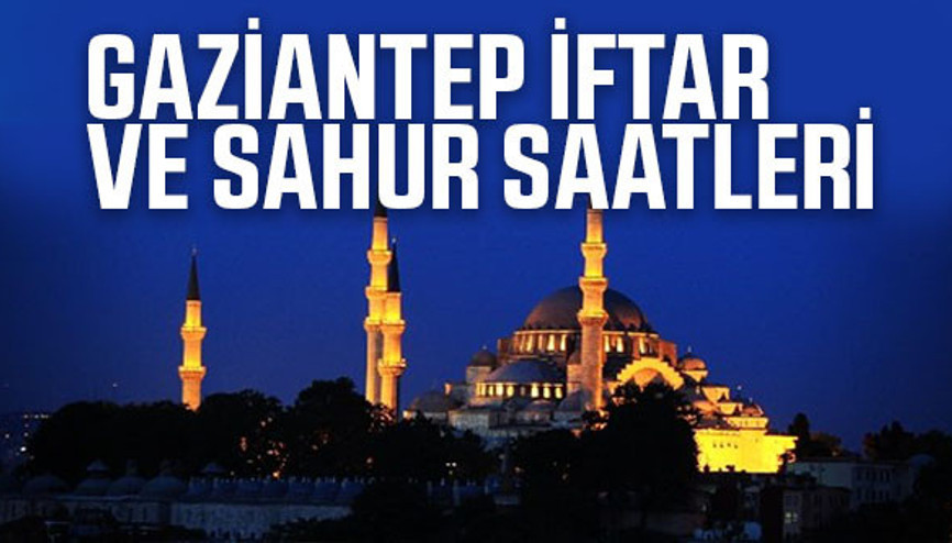 Gaziantep’te iftar saat kaçta Gaziantep 2017 sahur vakti