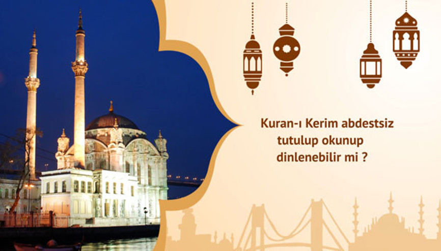 Kuran-ı Kerim abdestsiz tutulup okunup dinlenebilir mi