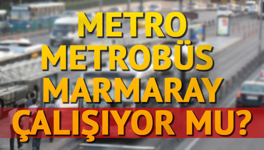 Metrobüs ve Metro çalışıyor mu Marmarayda seferler devam ediyor mu