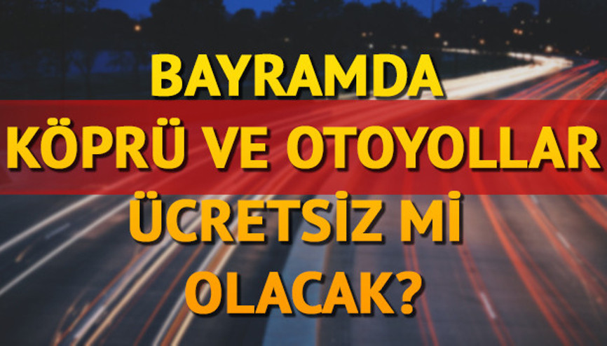 ​Bayramda köprü ve otoyollar ücretsiz olacak mı Karayolları Genel Müdürlüğü açıkladı
