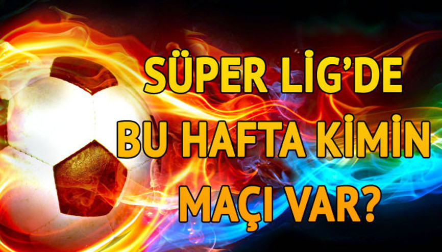 Süper Ligde bu hafta kimin maçı var