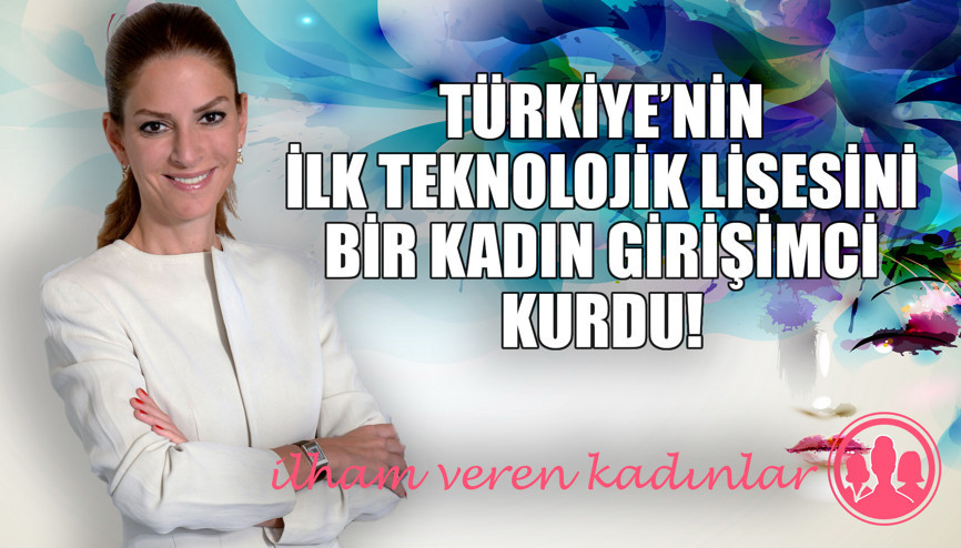 Türkiye’nin ilk teknolojik lisesini bir kadın girişimci kurdu