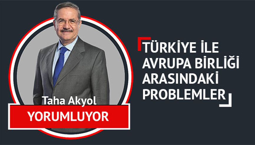 Avrupa Birliği ile Türkiye arasındaki sorunlar - Taha AKYOL yorumluyor