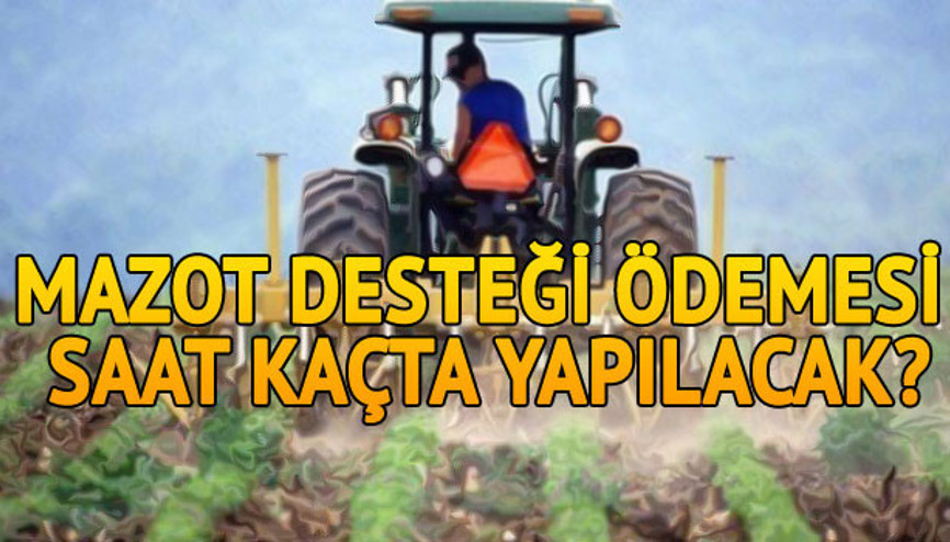 Mazot desteği ödemeleri saat kaçta yapılacak Mazot ve gübre desteği için saat açıklaması