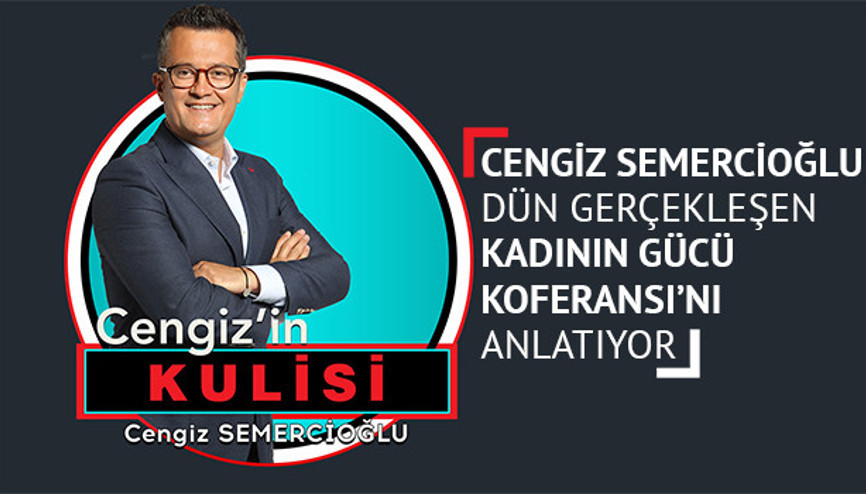 Cengiz Semercioğlu dün gerçekleşen Kadının Gücü Konferansını anlatıyor