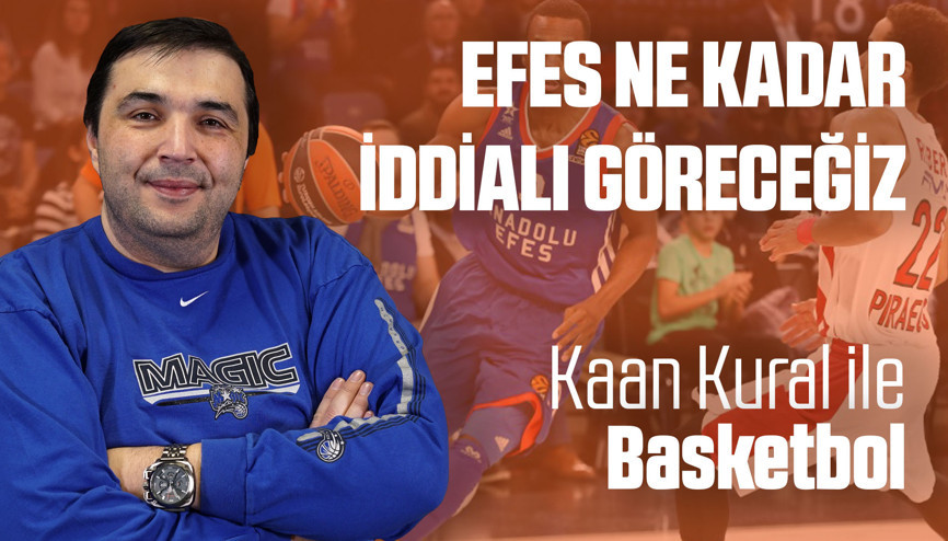 Kaan Kural yorumluyor... Efes ne kadar iddialı göreceğiz