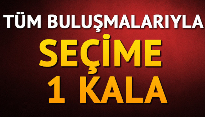Tüm buluşmalarıyla Seçime 1 Kala