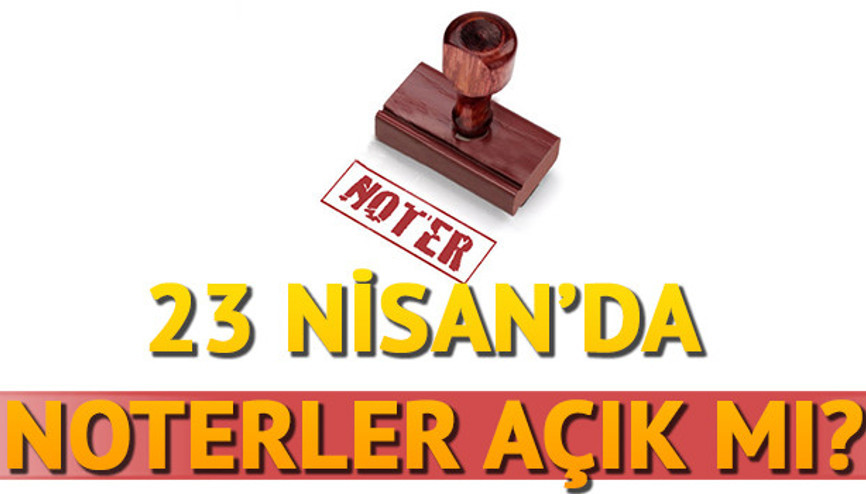 23 Nisanda noterler açık olacak mı İşte Noterlerin çalışma programı