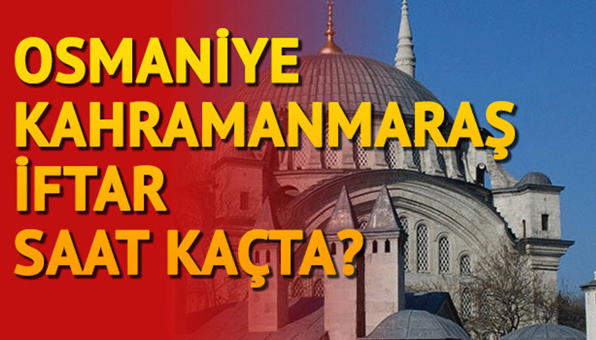 Osmaniye ve Kahramanmaraş’ta oruç saat açılacak İftara ne kadar kaldı