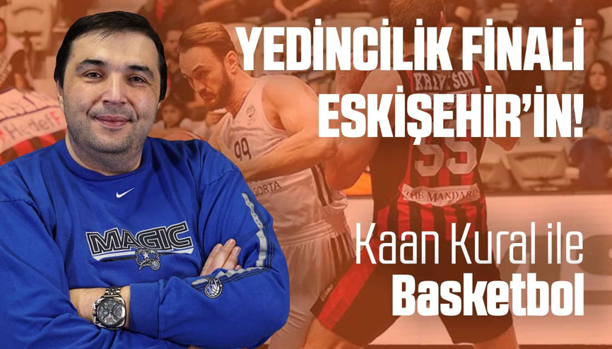 Kaan Kural yorumluyor... Yedincilik finali Eskişehirin